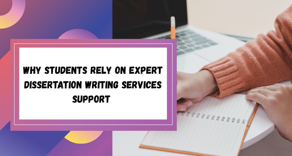 Why Students Rely On Expert Dissertation Writing Services Support